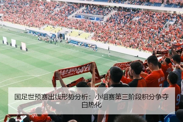 国足世预赛出线形势分析：小组赛第三阶段积分争夺白热化