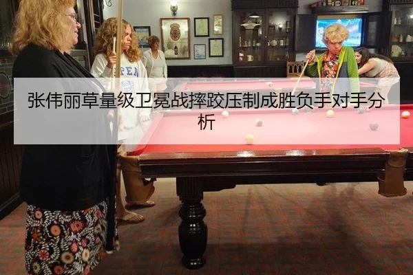 张伟丽草量级卫冕战摔跤压制成胜负手对手分析