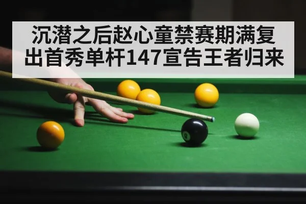 沉潜之后赵心童禁赛期满复出首秀单杆147宣告王者归来