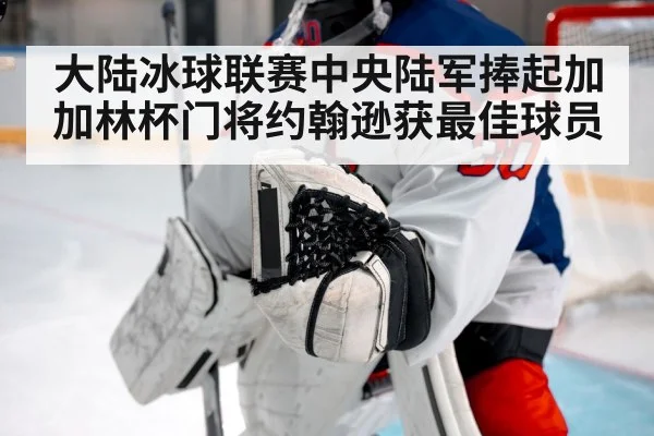大陆冰球联赛中央陆军捧起加加林杯门将约翰逊获最佳球员