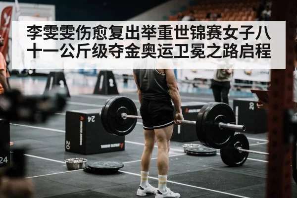 李雯雯伤愈复出举重世锦赛女子八十一公斤级夺金奥运卫冕之路启程